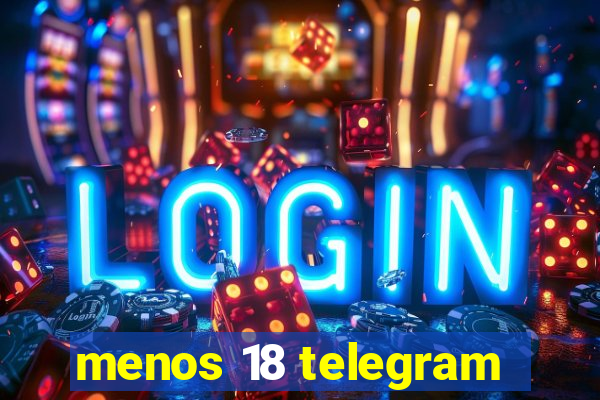 menos 18 telegram